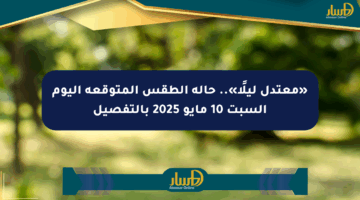 «معتدل ليلًا».. حالة الطقس المتوقعة اليوم السبت 10 مايو 2025 بالتفصيل